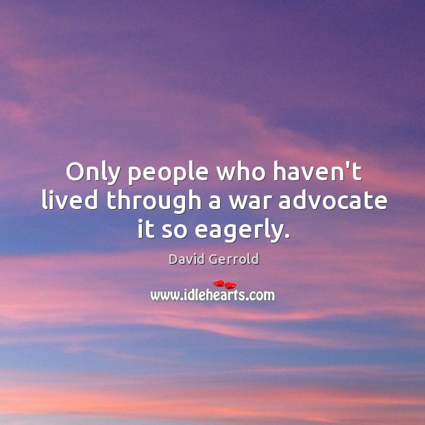 Only people who haven’t lived through a war advocate it so eagerly. Image