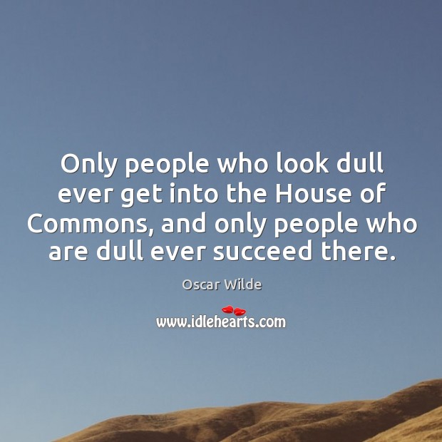 Only people who look dull ever get into the House of Commons, Oscar Wilde Picture Quote