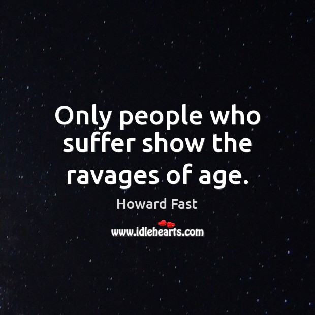 Only people who suffer show the ravages of age. Howard Fast Picture Quote