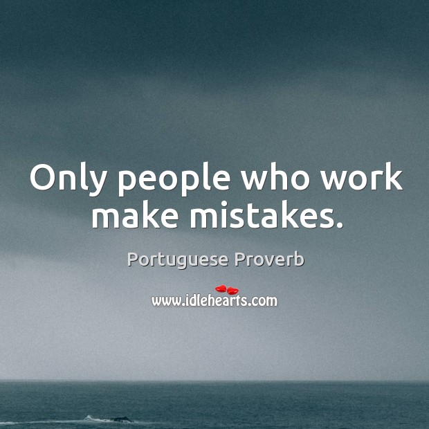 Only people who work make mistakes. Image