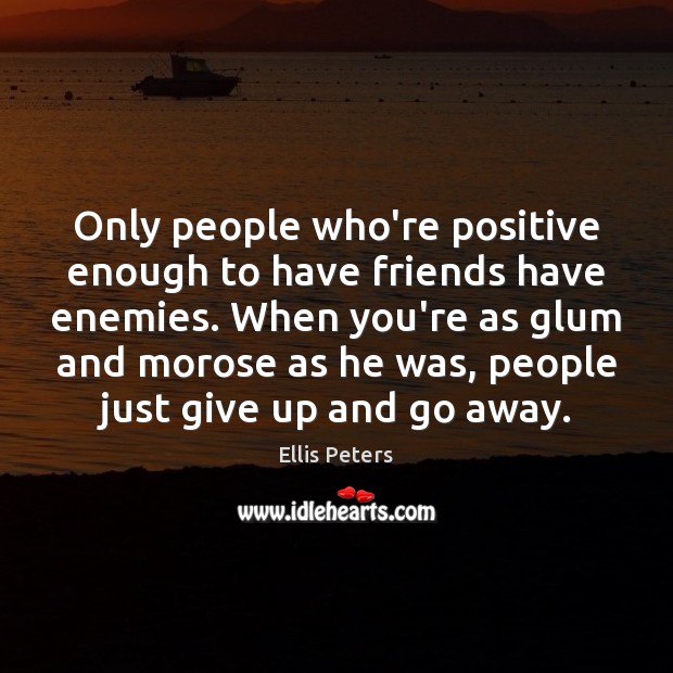 Only people who’re positive enough to have friends have enemies. When you’re Ellis Peters Picture Quote