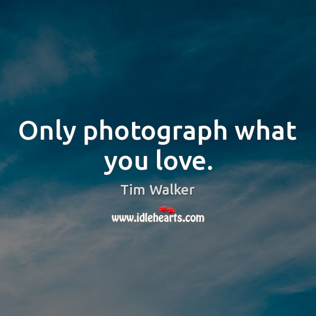 Only photograph what you love. Tim Walker Picture Quote