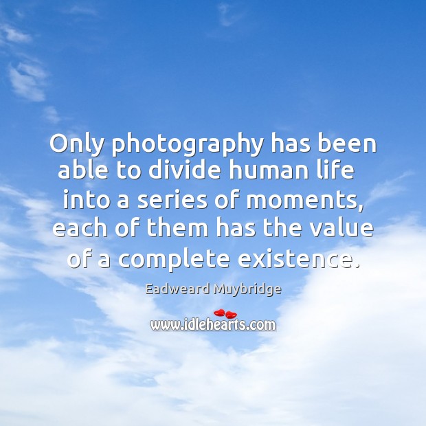Only photography has been able to divide human life   into a series Value Quotes Image
