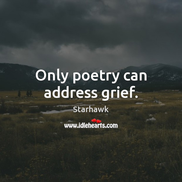 Only poetry can address grief. Starhawk Picture Quote