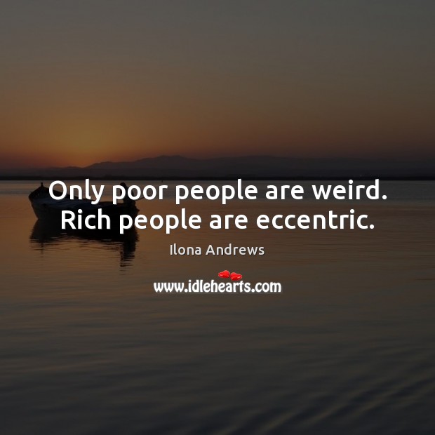 Only poor people are weird. Rich people are eccentric. Ilona Andrews Picture Quote