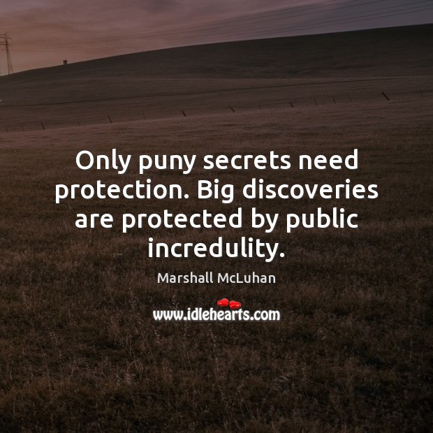 Only puny secrets need protection. Big discoveries are protected by public incredulity. Marshall McLuhan Picture Quote