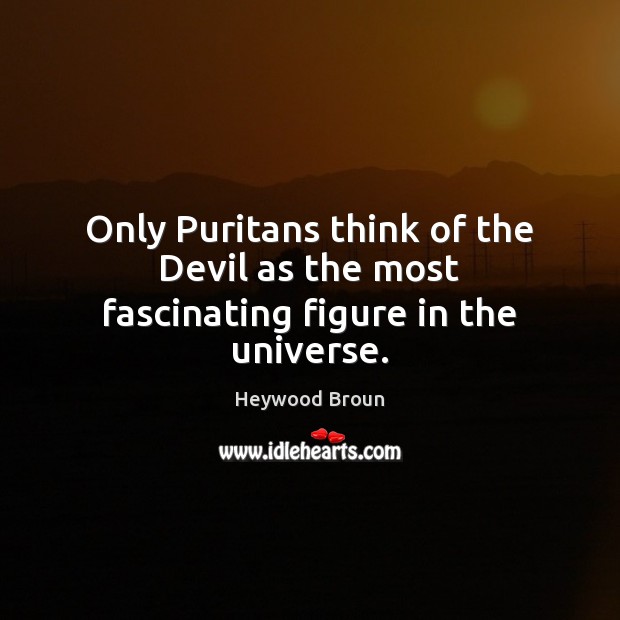 Only Puritans think of the Devil as the most fascinating figure in the universe. Heywood Broun Picture Quote