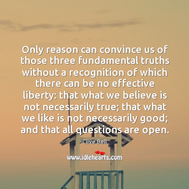 Only reason can convince us of those three fundamental truths without a recognition of Clive Bell Picture Quote