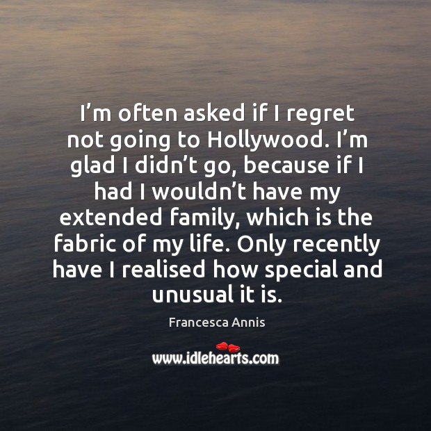 Only recently have I realised how special and unusual it is. Francesca Annis Picture Quote