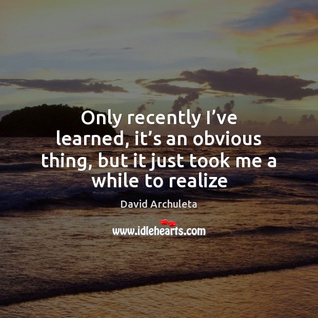 Only recently I’ve learned, it’s an obvious thing, but it David Archuleta Picture Quote