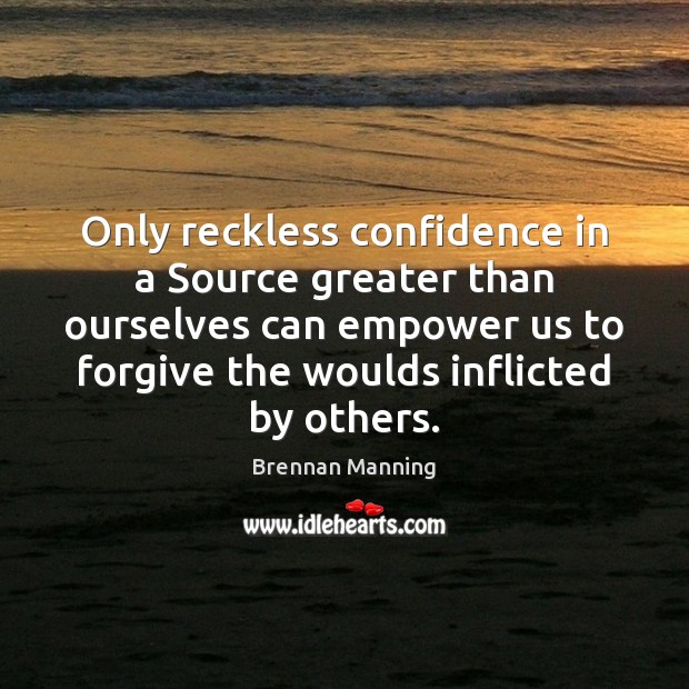 Only reckless confidence in a Source greater than ourselves can empower us Brennan Manning Picture Quote