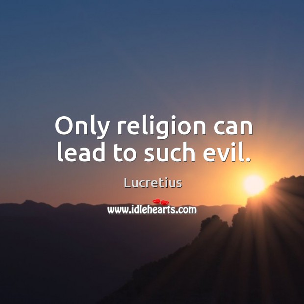 Only religion can lead to such evil. Lucretius Picture Quote