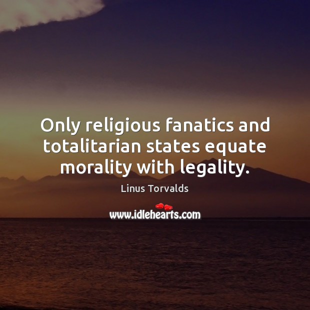 Only religious fanatics and totalitarian states equate morality with legality. Image