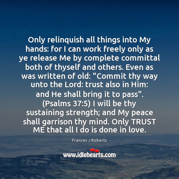 Only relinquish all things into My hands: for I can work freely 