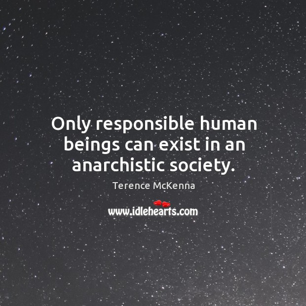 Only responsible human beings can exist in an anarchistic society. Terence McKenna Picture Quote