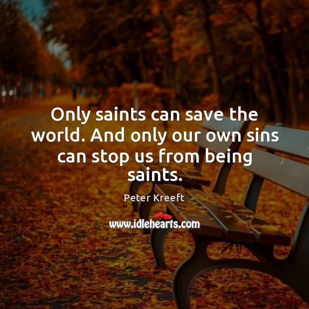 Only saints can save the world. And only our own sins can stop us from being saints. Peter Kreeft Picture Quote