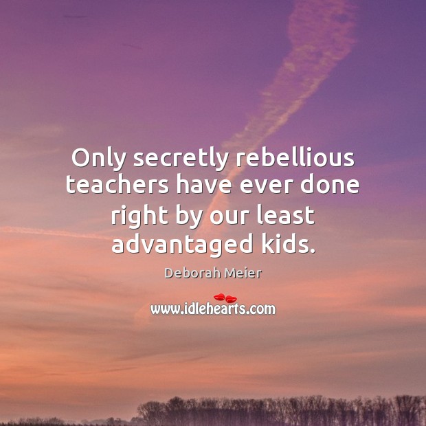 Only secretly rebellious teachers have ever done right by our least advantaged kids. Image