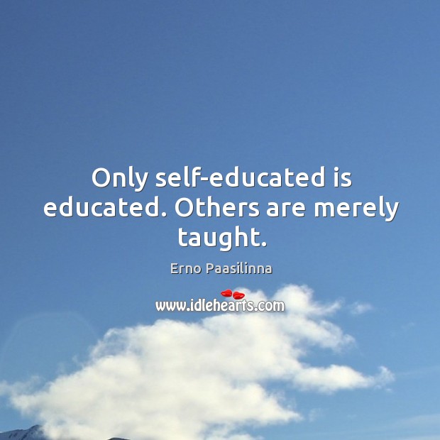 Only self-educated is educated. Others are merely taught. Erno Paasilinna Picture Quote