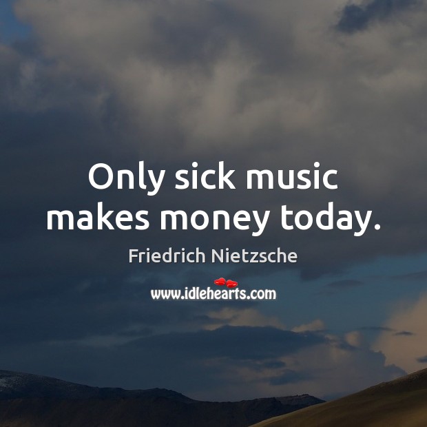 Only sick music makes money today. Image