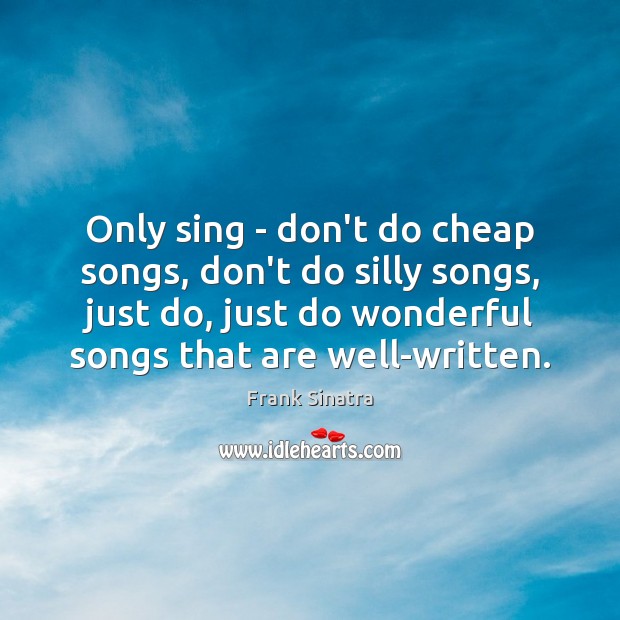 Only sing – don’t do cheap songs, don’t do silly songs, just Frank Sinatra Picture Quote
