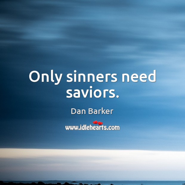 Only sinners need saviors. Dan Barker Picture Quote