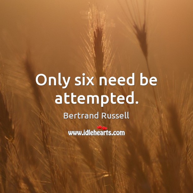 Only six need be attempted. Bertrand Russell Picture Quote