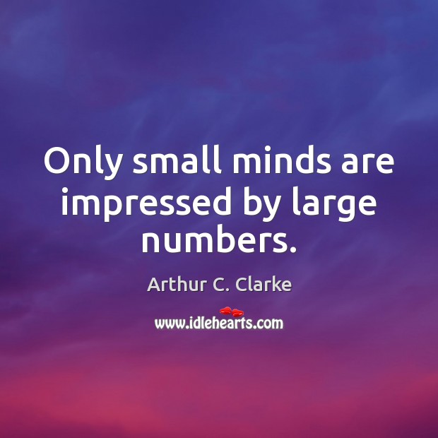 Only small minds are impressed by large numbers. Image