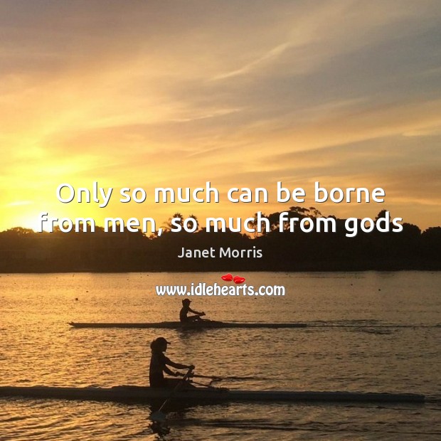 Only so much can be borne from men, so much from Gods Janet Morris Picture Quote