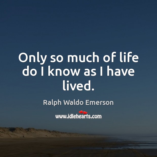Only so much of life do I know as I have lived. Image