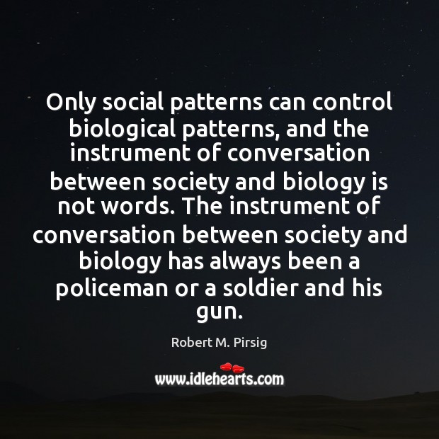 Only social patterns can control biological patterns, and the instrument of conversation Robert M. Pirsig Picture Quote