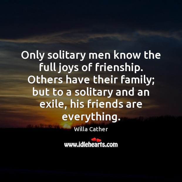 Only solitary men know the full joys of frienship. Others have their Willa Cather Picture Quote