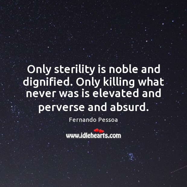 Only sterility is noble and dignified. Only killing what never was is Fernando Pessoa Picture Quote