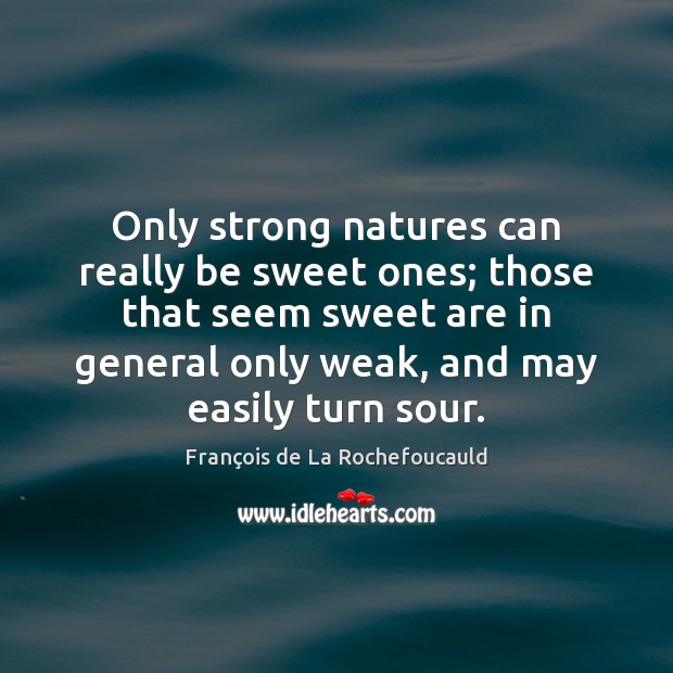 Only strong natures can really be sweet ones; those that seem sweet Image