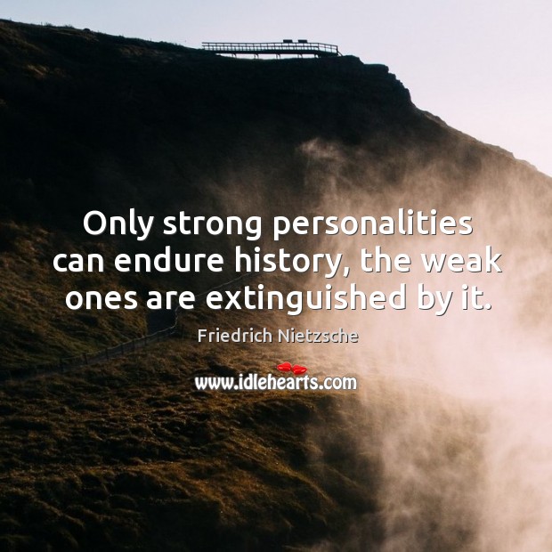 Only strong personalities can endure history, the weak ones are extinguished by it. Image