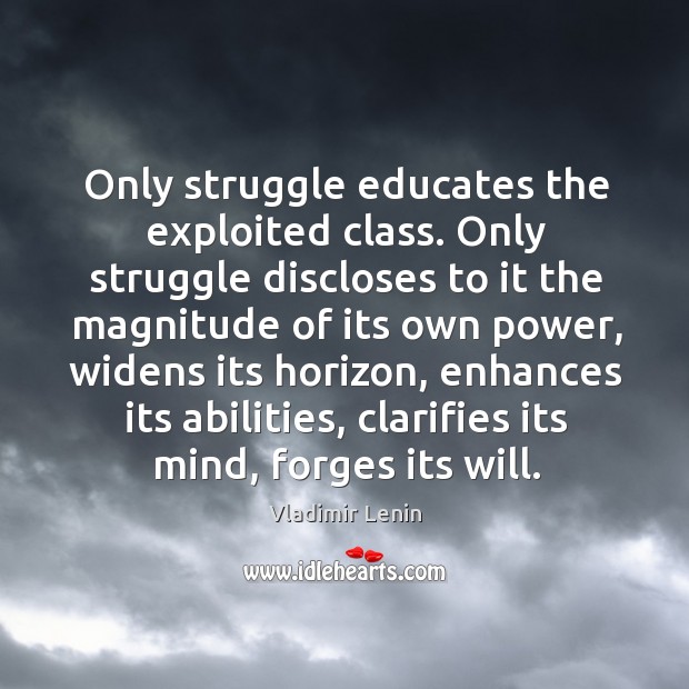 Only struggle educates the exploited class. Only struggle discloses to it the Image