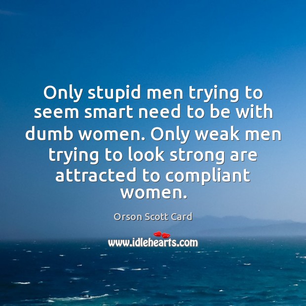 Only stupid men trying to seem smart need to be with dumb Orson Scott Card Picture Quote