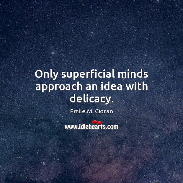 Only superficial minds approach an idea with delicacy. Emile M. Cioran Picture Quote