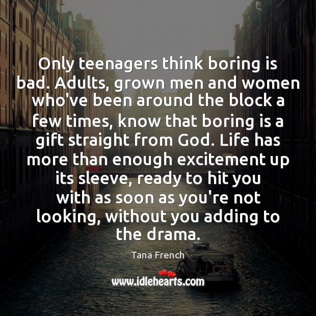 Only teenagers think boring is bad. Adults, grown men and women who’ve Tana French Picture Quote