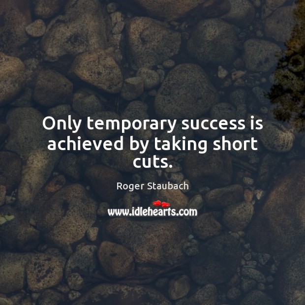 Only temporary success is achieved by taking short cuts. Roger Staubach Picture Quote