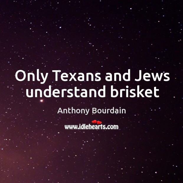 Only Texans and Jews understand brisket Anthony Bourdain Picture Quote
