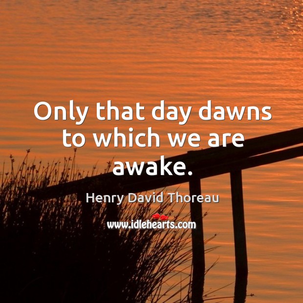 Only that day dawns to which we are awake. Image
