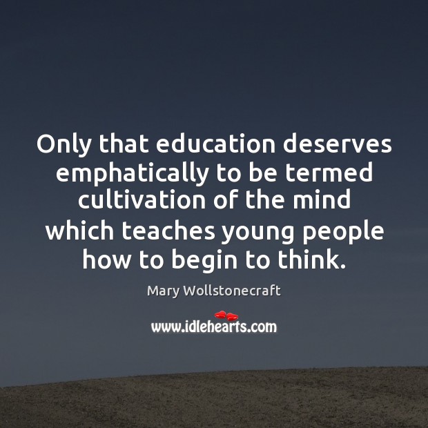 Only that education deserves emphatically to be termed cultivation of the mind Mary Wollstonecraft Picture Quote