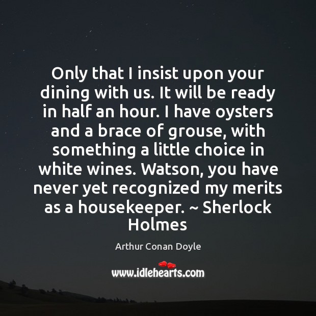 Only that I insist upon your dining with us. It will be Arthur Conan Doyle Picture Quote