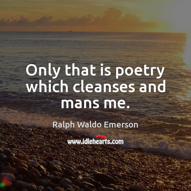 Only that is poetry which cleanses and mans me. Ralph Waldo Emerson Picture Quote