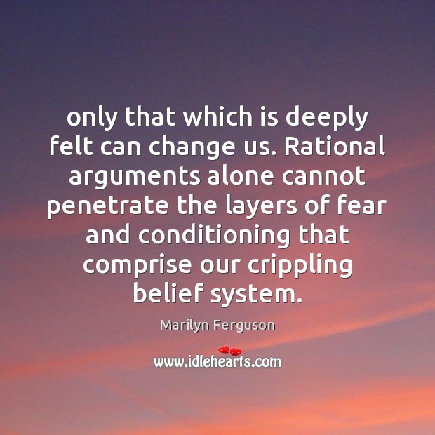 Only that which is deeply felt can change us. Rational arguments alone Marilyn Ferguson Picture Quote