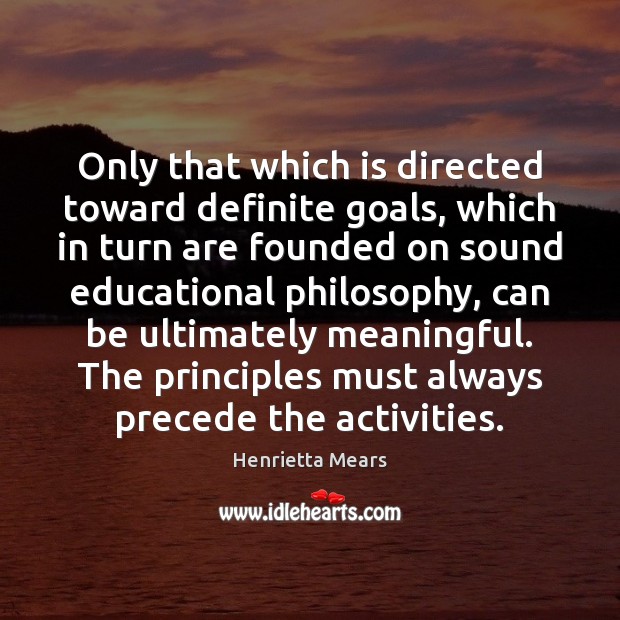 Only that which is directed toward definite goals, which in turn are Henrietta Mears Picture Quote