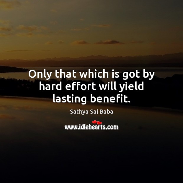 Only that which is got by hard effort will yield lasting benefit. Sathya Sai Baba Picture Quote