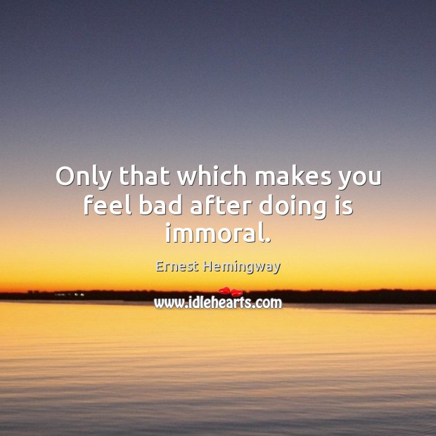 Only that which makes you feel bad after doing is immoral. Image