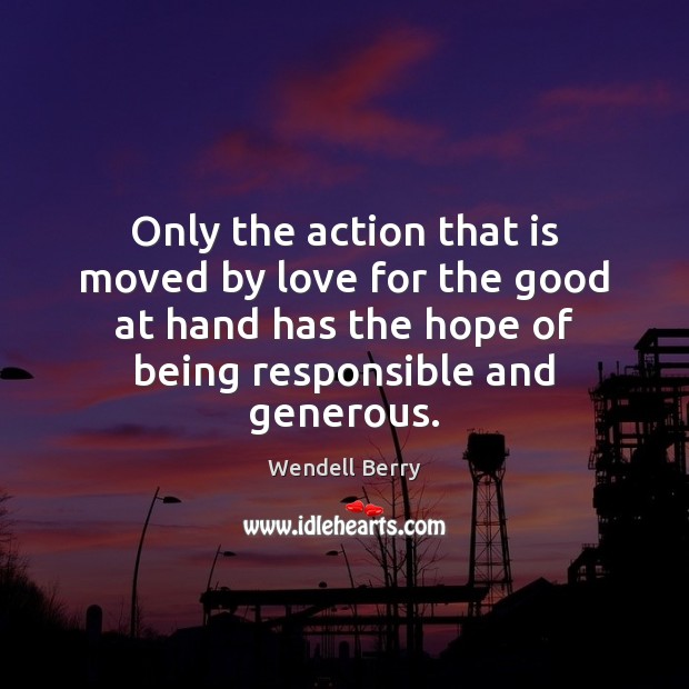 Only the action that is moved by love for the good at Wendell Berry Picture Quote