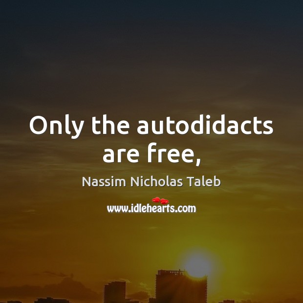 Only the autodidacts are free, Nassim Nicholas Taleb Picture Quote